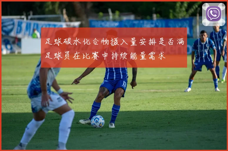 足球碳水化合物摄入量安排是否满足球员在比赛中持续能量需求