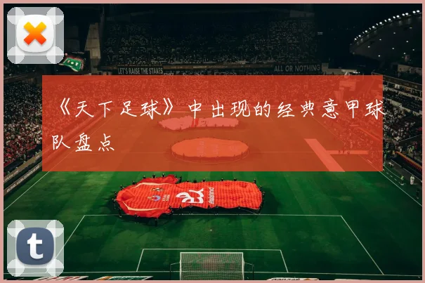 《天下足球》中出现的经典意甲球队盘点