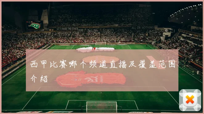 西甲比赛哪个频道直播及覆盖范围介绍