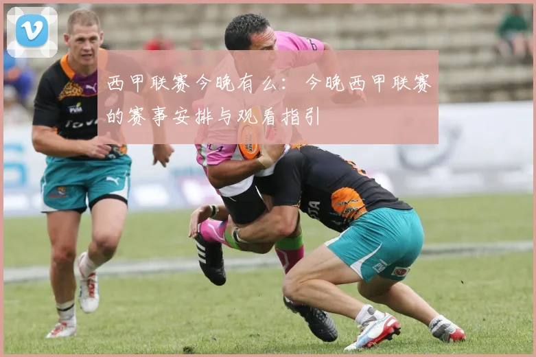 西甲联赛今晚有么：今晚西甲联赛的赛事安排与观看指引