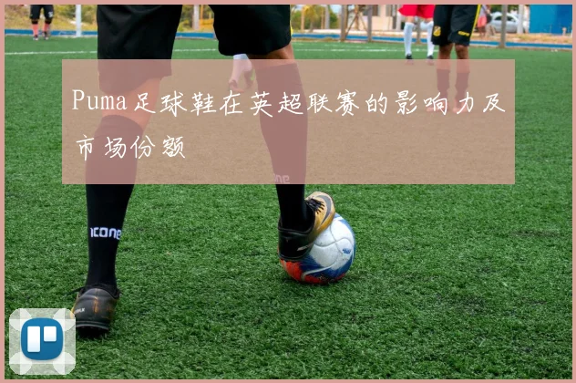 Puma足球鞋在英超联赛的影响力及市场份额