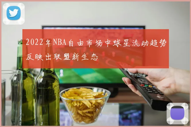 2022年NBA自由市场中球星流动趋势反映出联盟新生态