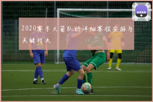 2020赛季火箭队的详细赛程安排与关键对决